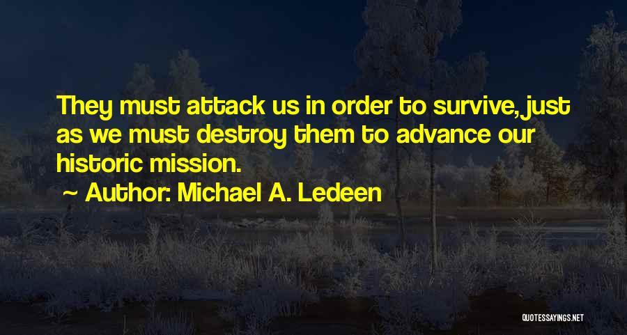 Michael A. Ledeen Quotes: They Must Attack Us In Order To Survive, Just As We Must Destroy Them To Advance Our Historic Mission.