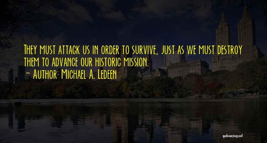 Michael A. Ledeen Quotes: They Must Attack Us In Order To Survive, Just As We Must Destroy Them To Advance Our Historic Mission.