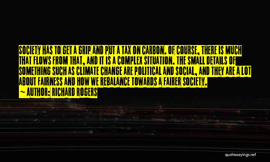 Richard Rogers Quotes: Society Has To Get A Grip And Put A Tax On Carbon. Of Course, There Is Much That Flows From