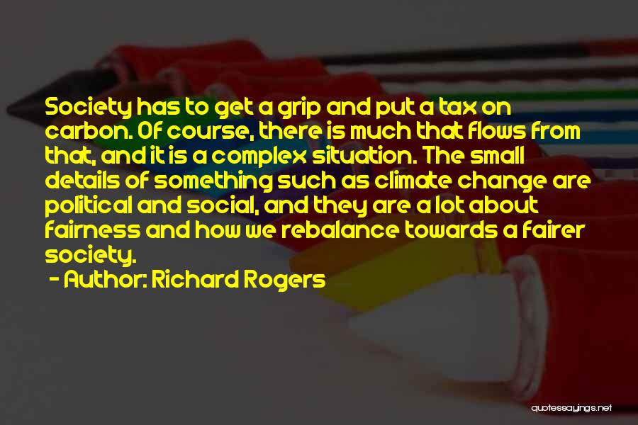 Richard Rogers Quotes: Society Has To Get A Grip And Put A Tax On Carbon. Of Course, There Is Much That Flows From