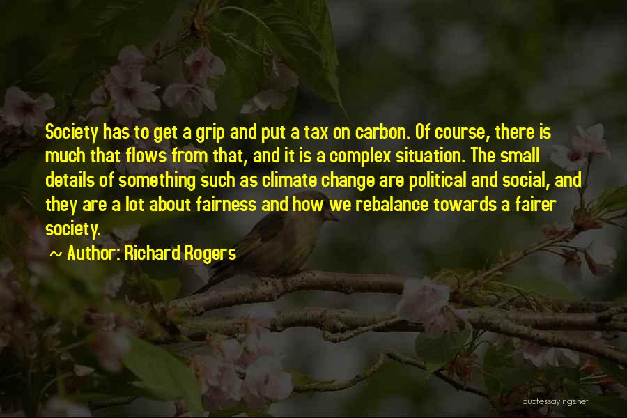 Richard Rogers Quotes: Society Has To Get A Grip And Put A Tax On Carbon. Of Course, There Is Much That Flows From
