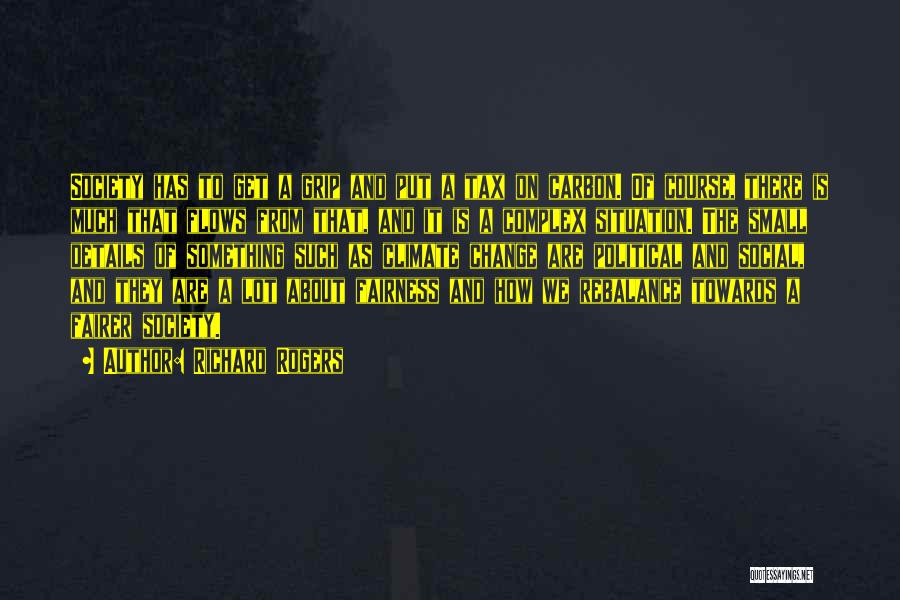 Richard Rogers Quotes: Society Has To Get A Grip And Put A Tax On Carbon. Of Course, There Is Much That Flows From