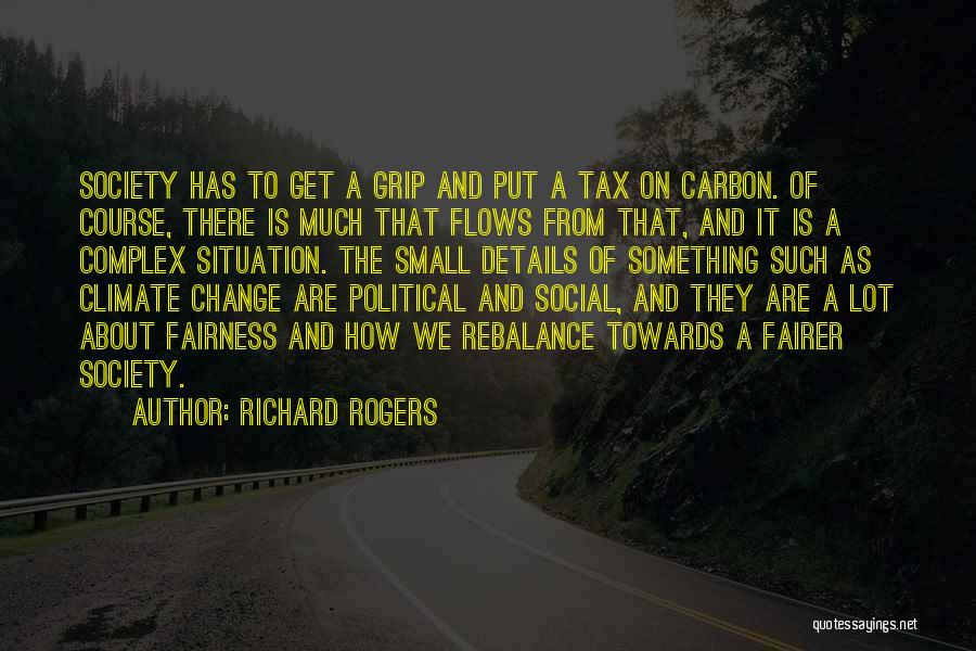 Richard Rogers Quotes: Society Has To Get A Grip And Put A Tax On Carbon. Of Course, There Is Much That Flows From