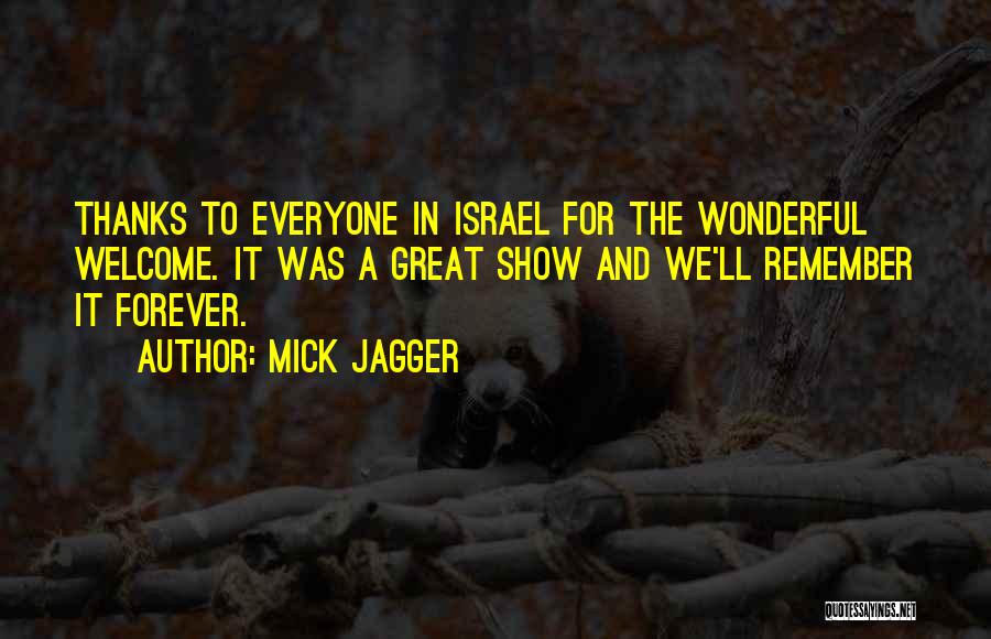 Mick Jagger Quotes: Thanks To Everyone In Israel For The Wonderful Welcome. It Was A Great Show And We'll Remember It Forever.