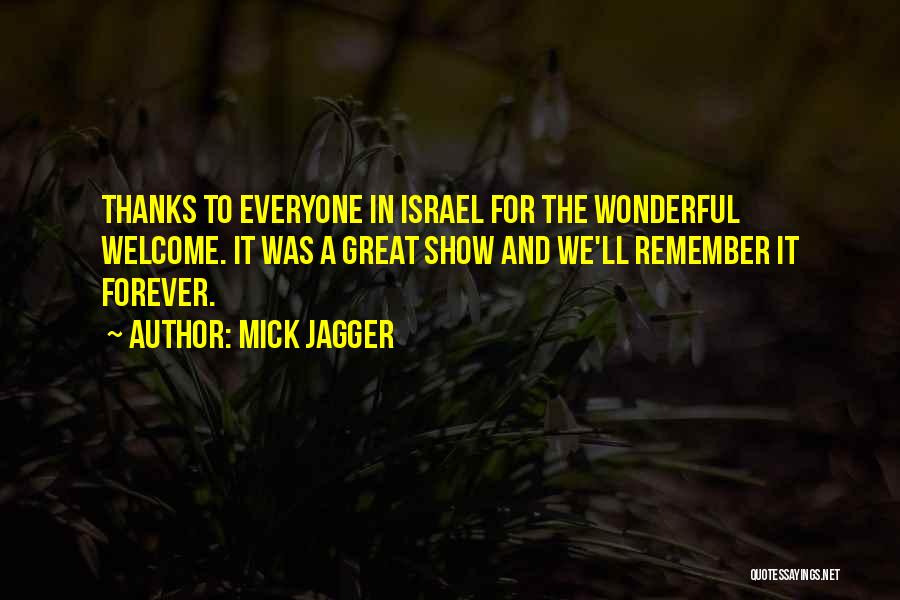 Mick Jagger Quotes: Thanks To Everyone In Israel For The Wonderful Welcome. It Was A Great Show And We'll Remember It Forever.
