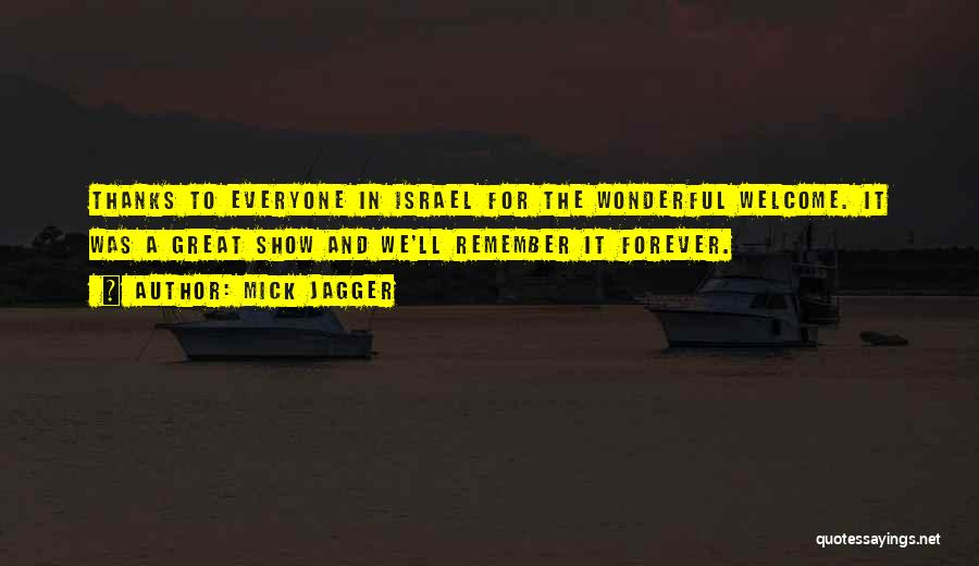 Mick Jagger Quotes: Thanks To Everyone In Israel For The Wonderful Welcome. It Was A Great Show And We'll Remember It Forever.