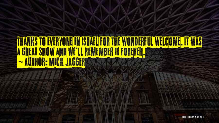 Mick Jagger Quotes: Thanks To Everyone In Israel For The Wonderful Welcome. It Was A Great Show And We'll Remember It Forever.