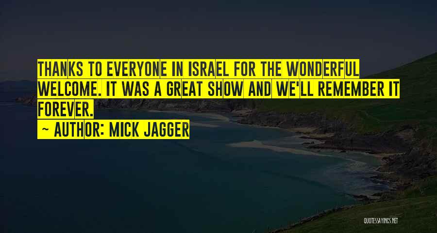 Mick Jagger Quotes: Thanks To Everyone In Israel For The Wonderful Welcome. It Was A Great Show And We'll Remember It Forever.