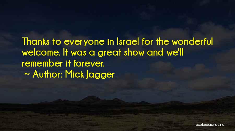 Mick Jagger Quotes: Thanks To Everyone In Israel For The Wonderful Welcome. It Was A Great Show And We'll Remember It Forever.