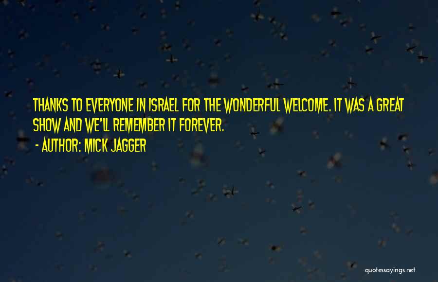 Mick Jagger Quotes: Thanks To Everyone In Israel For The Wonderful Welcome. It Was A Great Show And We'll Remember It Forever.