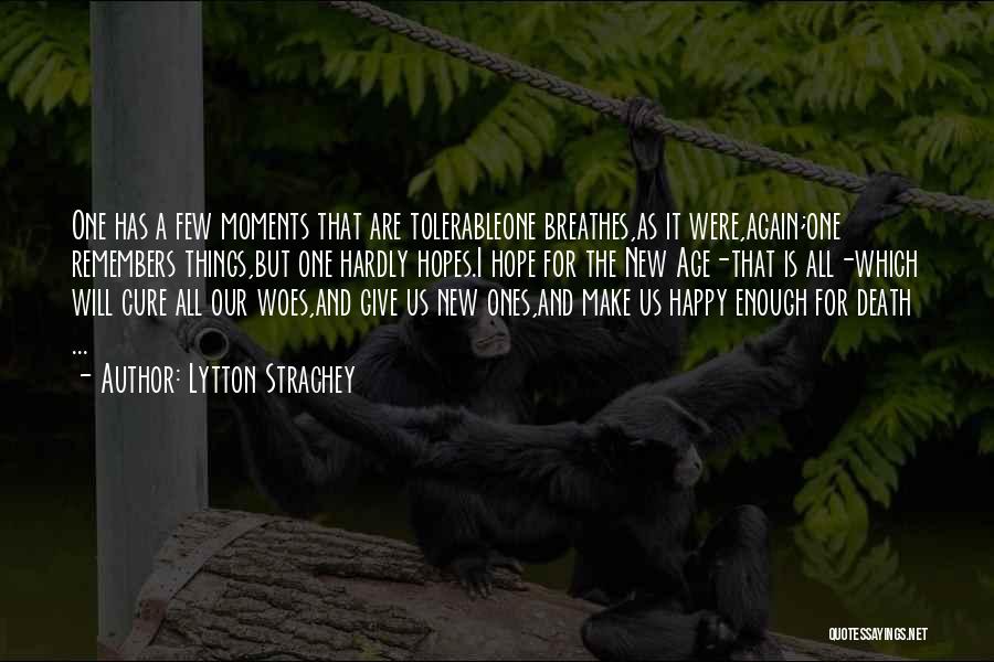 Lytton Strachey Quotes: One Has A Few Moments That Are Tolerableone Breathes,as It Were,again;one Remembers Things,but One Hardly Hopes.i Hope For The New