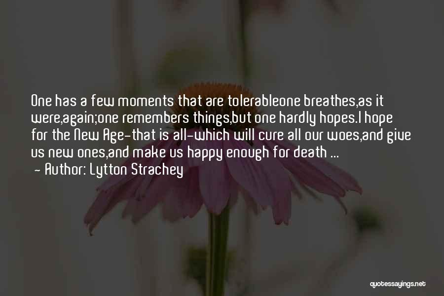 Lytton Strachey Quotes: One Has A Few Moments That Are Tolerableone Breathes,as It Were,again;one Remembers Things,but One Hardly Hopes.i Hope For The New