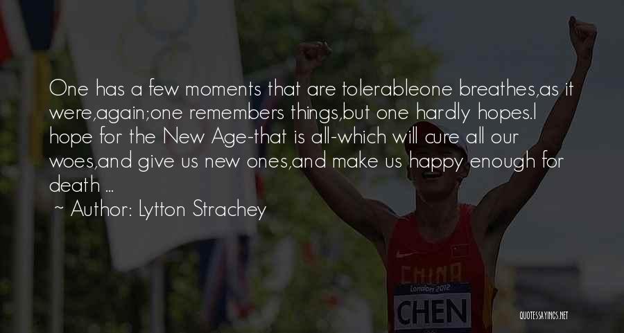 Lytton Strachey Quotes: One Has A Few Moments That Are Tolerableone Breathes,as It Were,again;one Remembers Things,but One Hardly Hopes.i Hope For The New