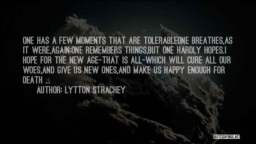 Lytton Strachey Quotes: One Has A Few Moments That Are Tolerableone Breathes,as It Were,again;one Remembers Things,but One Hardly Hopes.i Hope For The New