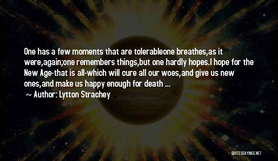 Lytton Strachey Quotes: One Has A Few Moments That Are Tolerableone Breathes,as It Were,again;one Remembers Things,but One Hardly Hopes.i Hope For The New