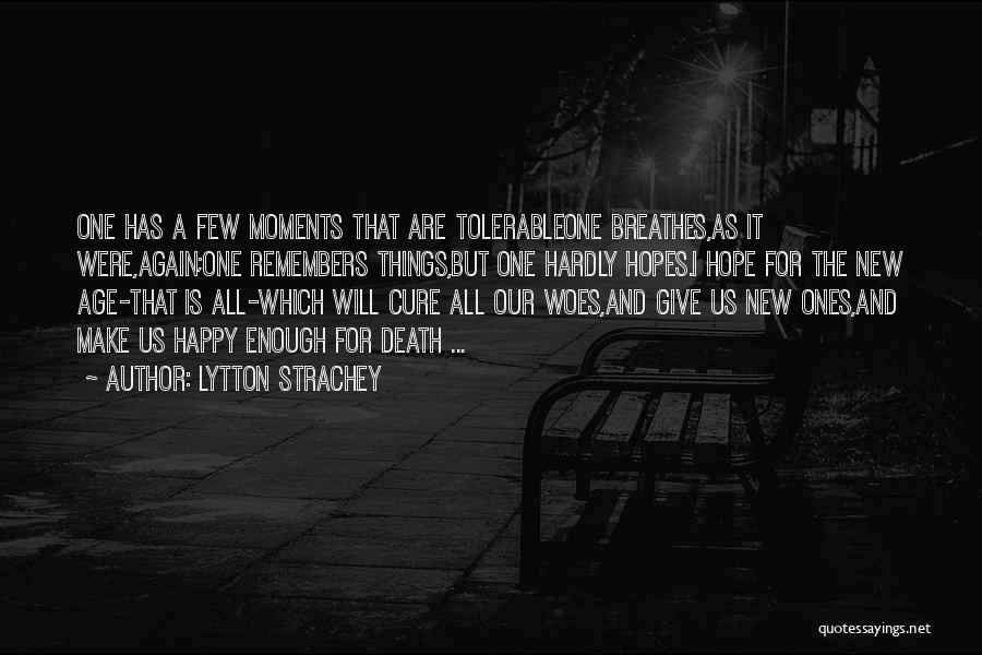 Lytton Strachey Quotes: One Has A Few Moments That Are Tolerableone Breathes,as It Were,again;one Remembers Things,but One Hardly Hopes.i Hope For The New