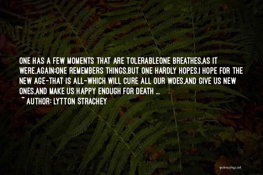 Lytton Strachey Quotes: One Has A Few Moments That Are Tolerableone Breathes,as It Were,again;one Remembers Things,but One Hardly Hopes.i Hope For The New