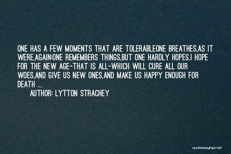 Lytton Strachey Quotes: One Has A Few Moments That Are Tolerableone Breathes,as It Were,again;one Remembers Things,but One Hardly Hopes.i Hope For The New