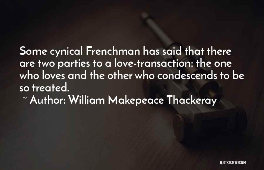 William Makepeace Thackeray Quotes: Some Cynical Frenchman Has Said That There Are Two Parties To A Love-transaction: The One Who Loves And The Other