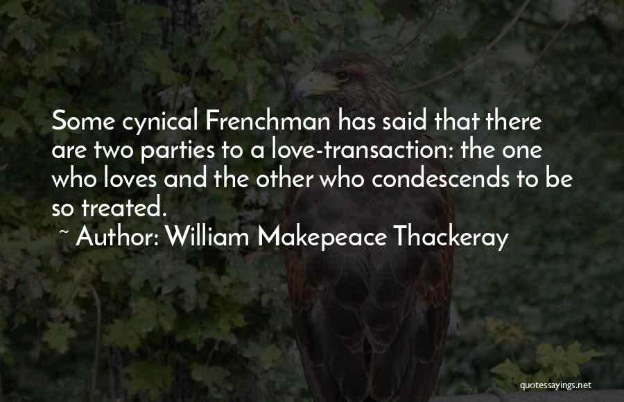 William Makepeace Thackeray Quotes: Some Cynical Frenchman Has Said That There Are Two Parties To A Love-transaction: The One Who Loves And The Other