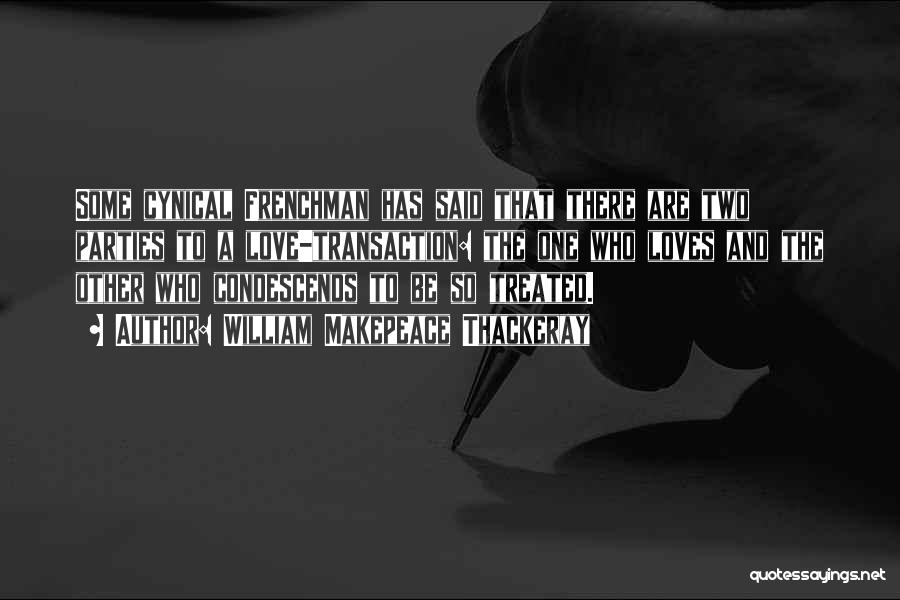 William Makepeace Thackeray Quotes: Some Cynical Frenchman Has Said That There Are Two Parties To A Love-transaction: The One Who Loves And The Other