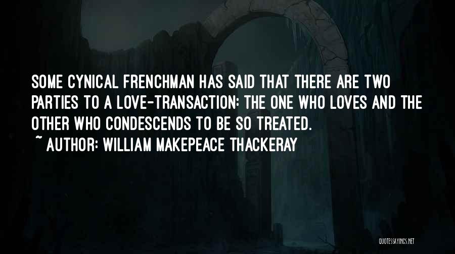 William Makepeace Thackeray Quotes: Some Cynical Frenchman Has Said That There Are Two Parties To A Love-transaction: The One Who Loves And The Other