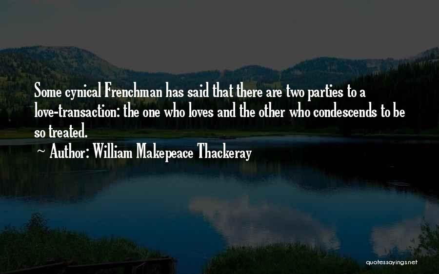 William Makepeace Thackeray Quotes: Some Cynical Frenchman Has Said That There Are Two Parties To A Love-transaction: The One Who Loves And The Other