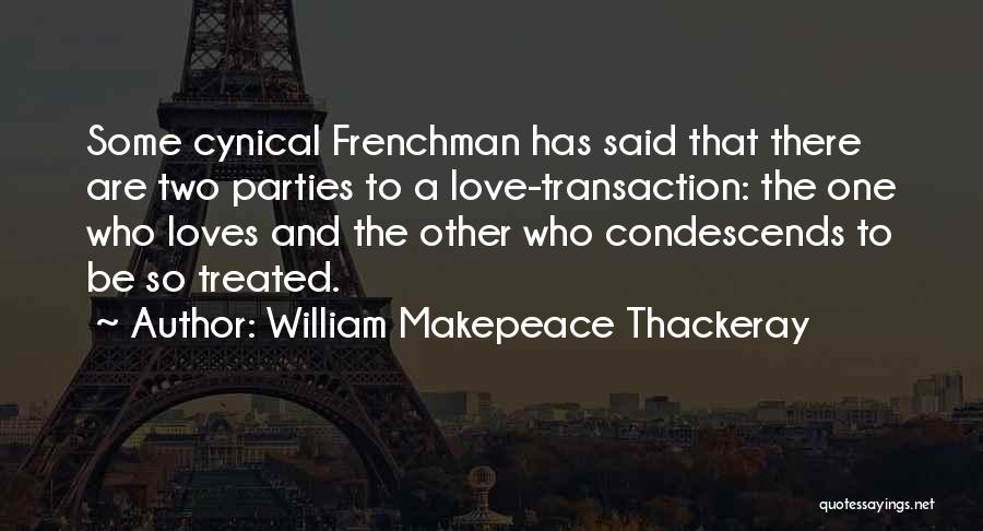 William Makepeace Thackeray Quotes: Some Cynical Frenchman Has Said That There Are Two Parties To A Love-transaction: The One Who Loves And The Other