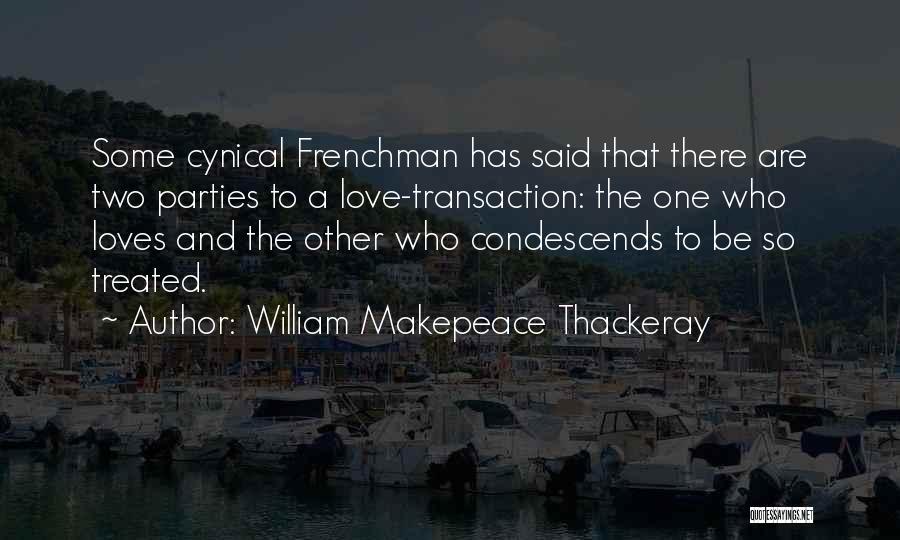 William Makepeace Thackeray Quotes: Some Cynical Frenchman Has Said That There Are Two Parties To A Love-transaction: The One Who Loves And The Other