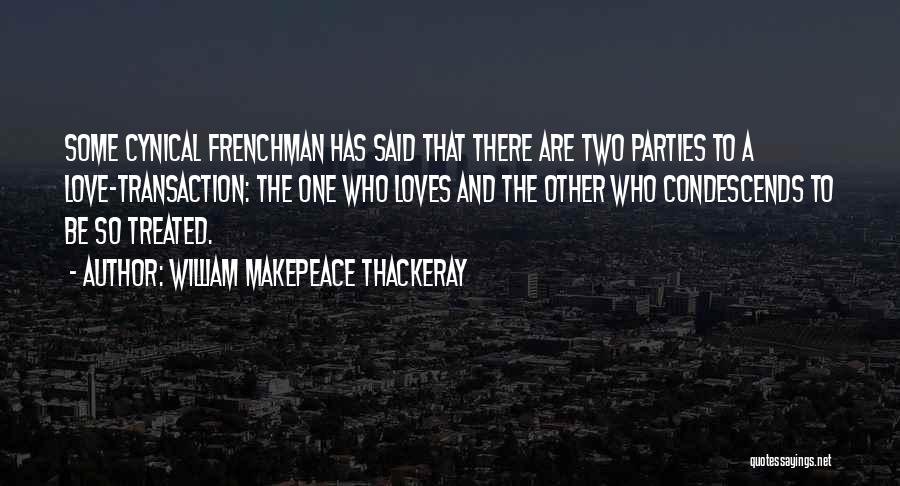 William Makepeace Thackeray Quotes: Some Cynical Frenchman Has Said That There Are Two Parties To A Love-transaction: The One Who Loves And The Other