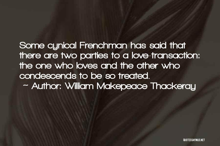 William Makepeace Thackeray Quotes: Some Cynical Frenchman Has Said That There Are Two Parties To A Love-transaction: The One Who Loves And The Other