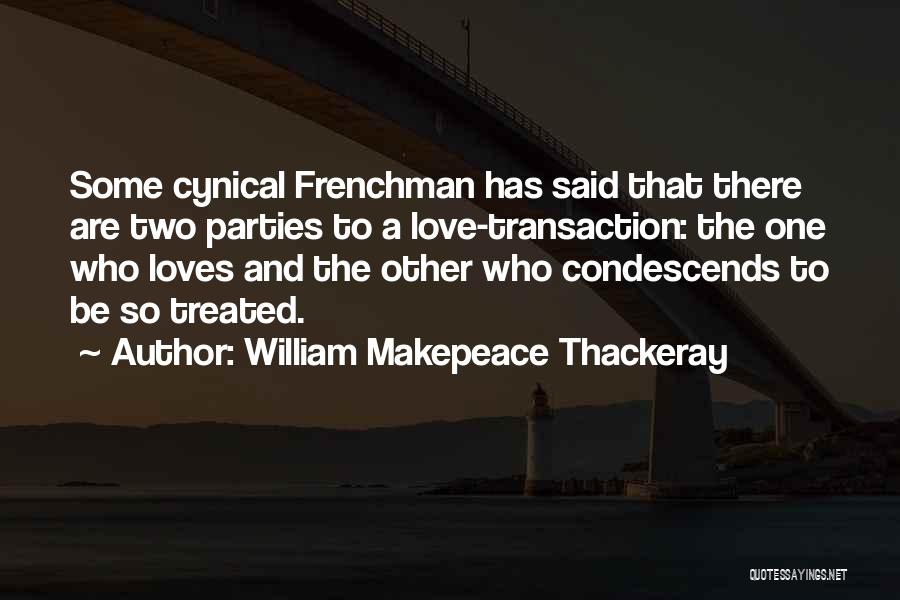 William Makepeace Thackeray Quotes: Some Cynical Frenchman Has Said That There Are Two Parties To A Love-transaction: The One Who Loves And The Other