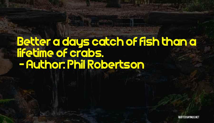 Phil Robertson Quotes: Better A Days Catch Of Fish Than A Lifetime Of Crabs.