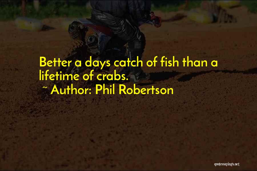 Phil Robertson Quotes: Better A Days Catch Of Fish Than A Lifetime Of Crabs.