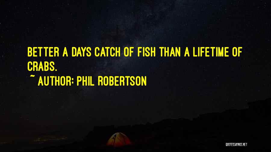 Phil Robertson Quotes: Better A Days Catch Of Fish Than A Lifetime Of Crabs.