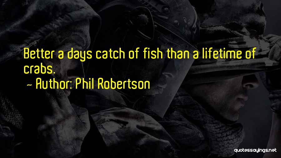 Phil Robertson Quotes: Better A Days Catch Of Fish Than A Lifetime Of Crabs.