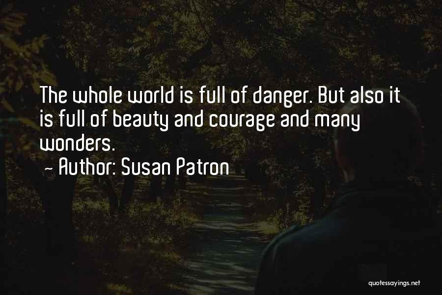 Susan Patron Quotes: The Whole World Is Full Of Danger. But Also It Is Full Of Beauty And Courage And Many Wonders.