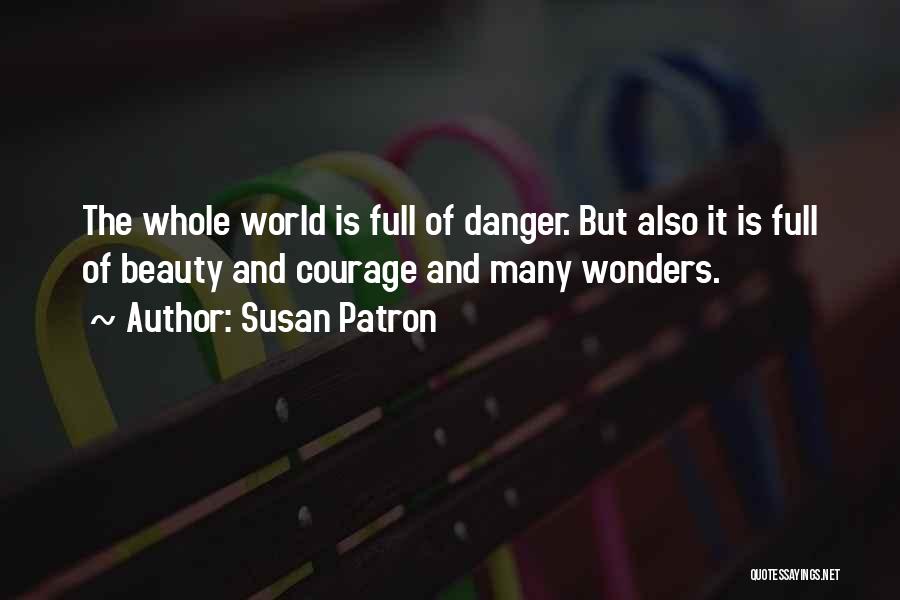 Susan Patron Quotes: The Whole World Is Full Of Danger. But Also It Is Full Of Beauty And Courage And Many Wonders.