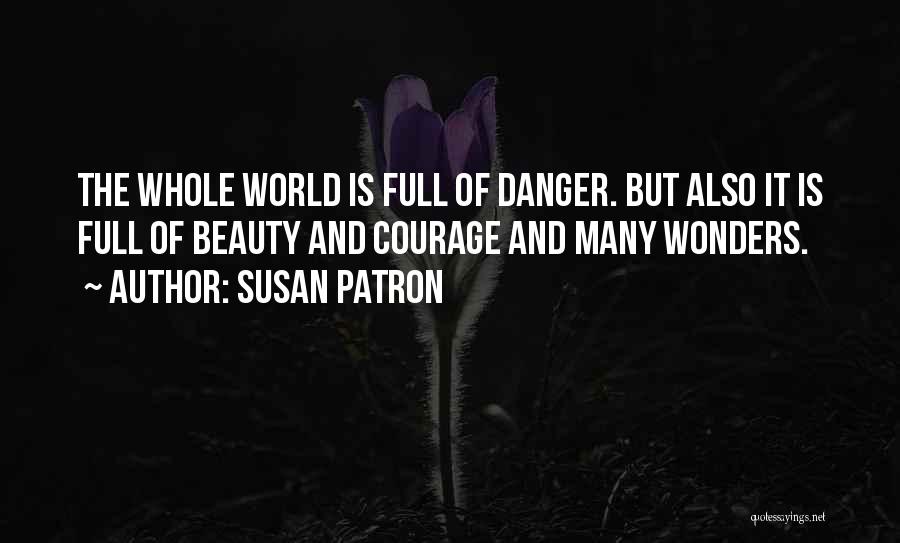 Susan Patron Quotes: The Whole World Is Full Of Danger. But Also It Is Full Of Beauty And Courage And Many Wonders.