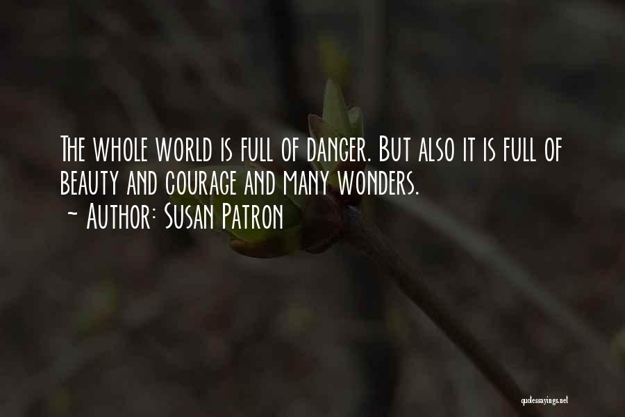 Susan Patron Quotes: The Whole World Is Full Of Danger. But Also It Is Full Of Beauty And Courage And Many Wonders.