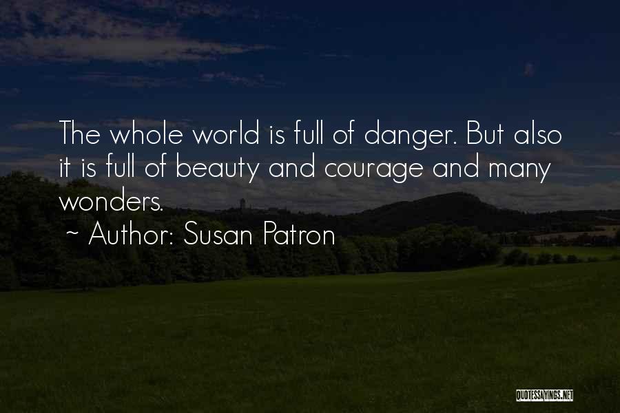 Susan Patron Quotes: The Whole World Is Full Of Danger. But Also It Is Full Of Beauty And Courage And Many Wonders.