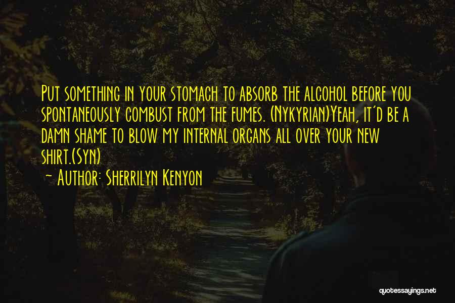 Sherrilyn Kenyon Quotes: Put Something In Your Stomach To Absorb The Alcohol Before You Spontaneously Combust From The Fumes. (nykyrian)yeah, It'd Be A