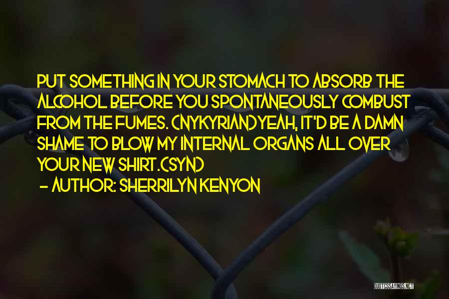 Sherrilyn Kenyon Quotes: Put Something In Your Stomach To Absorb The Alcohol Before You Spontaneously Combust From The Fumes. (nykyrian)yeah, It'd Be A