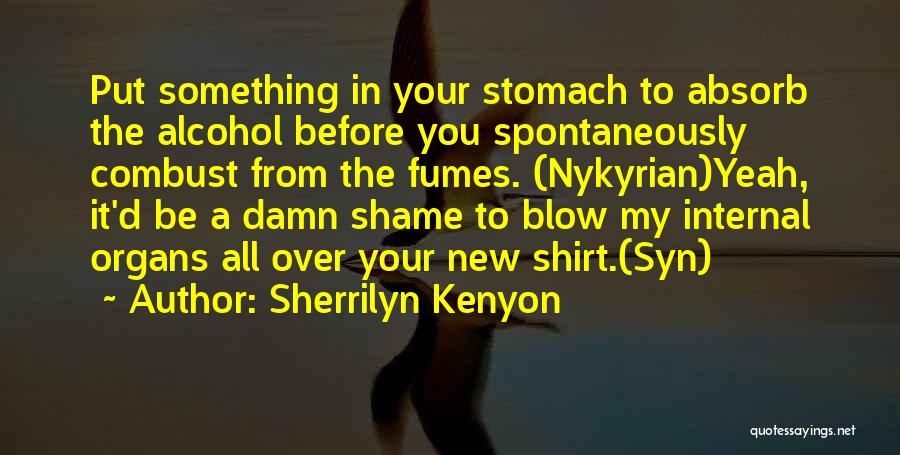 Sherrilyn Kenyon Quotes: Put Something In Your Stomach To Absorb The Alcohol Before You Spontaneously Combust From The Fumes. (nykyrian)yeah, It'd Be A