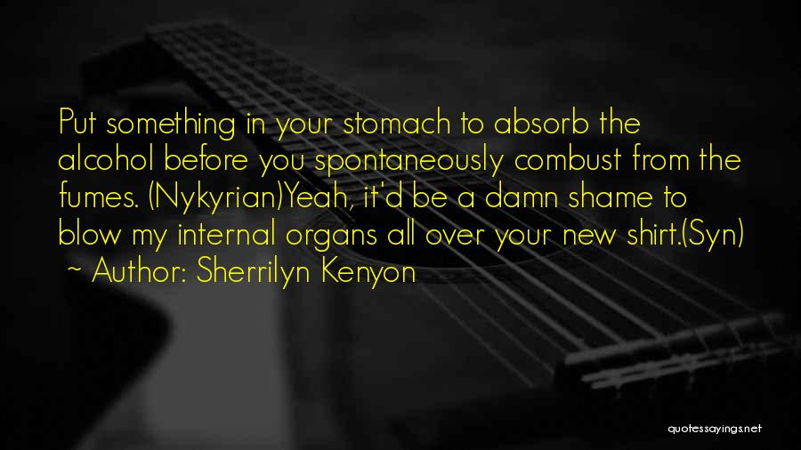 Sherrilyn Kenyon Quotes: Put Something In Your Stomach To Absorb The Alcohol Before You Spontaneously Combust From The Fumes. (nykyrian)yeah, It'd Be A