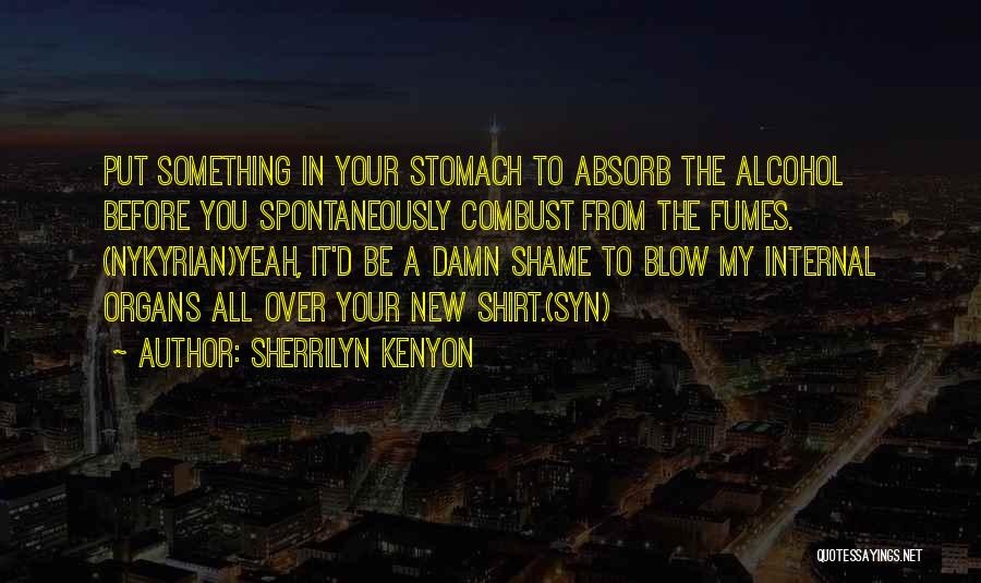 Sherrilyn Kenyon Quotes: Put Something In Your Stomach To Absorb The Alcohol Before You Spontaneously Combust From The Fumes. (nykyrian)yeah, It'd Be A