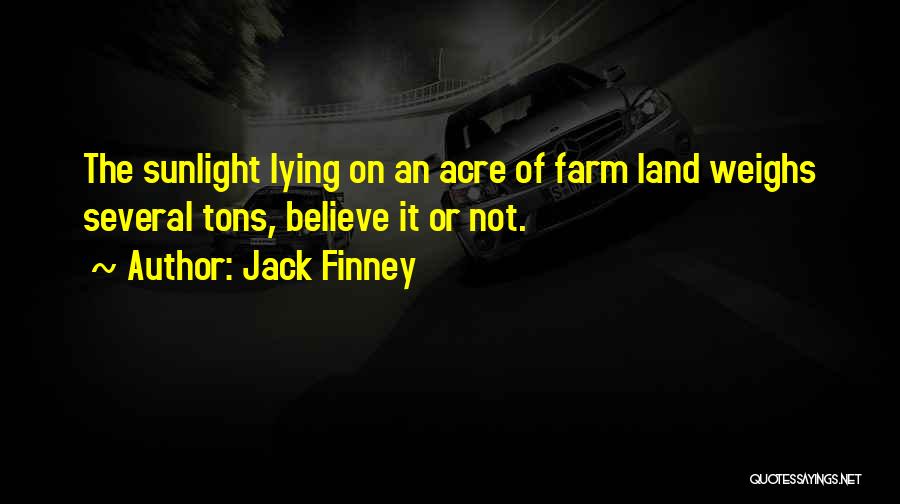 Jack Finney Quotes: The Sunlight Lying On An Acre Of Farm Land Weighs Several Tons, Believe It Or Not.