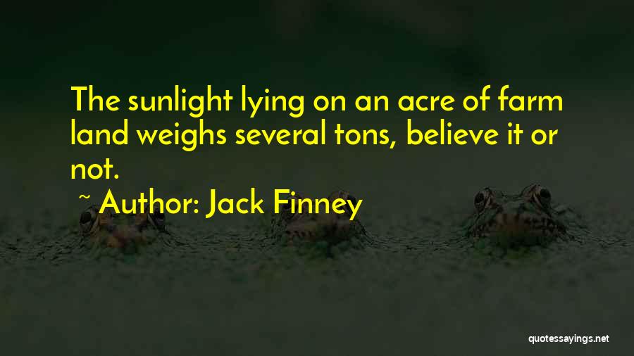 Jack Finney Quotes: The Sunlight Lying On An Acre Of Farm Land Weighs Several Tons, Believe It Or Not.