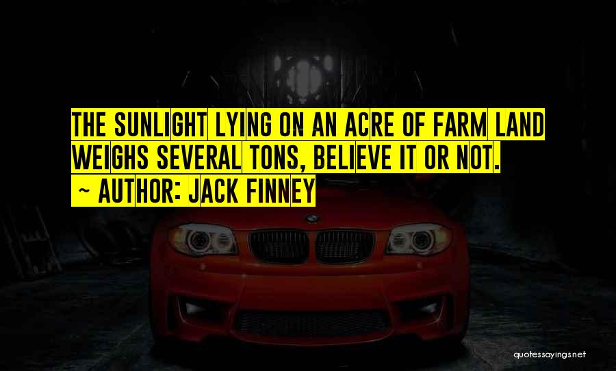 Jack Finney Quotes: The Sunlight Lying On An Acre Of Farm Land Weighs Several Tons, Believe It Or Not.