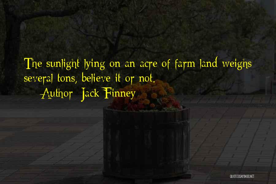 Jack Finney Quotes: The Sunlight Lying On An Acre Of Farm Land Weighs Several Tons, Believe It Or Not.